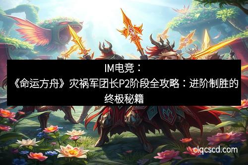 IM电竞:《命运方舟》灾祸军团长P2阶段全攻略:进阶制胜的终极秘籍